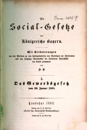 Die Social-Gesetze des Königreichs Bayern : mit Erläuterungen aus den Motiven zu den Gesetzentwürfen den Vorträgen der Referenten und den Sitzungs-Protokollen der besonderen Ausschüsse der beiden Kammern. I