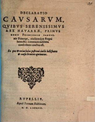 Declaratio Causarum, quibus Seren. Rex. Navarrae, primus regii Francorum sanguinis princeps, ejusdemque regni heres ... externum militem conscribere coactus est