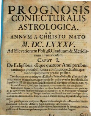 Prognosis conjecturalis astrologica : hoc est expositio eorum, quae ex coeli et astrorum constitutione ... praedici possunt ad annum a Christo nato ... 1685,1, 1685, [Teil 1]