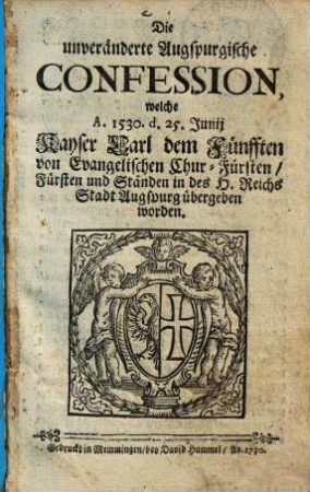 Die unveränderte Augspurgische Confession, welche A. 1530 d. 25. Junij Kayser Carl dem Fünfften ... in ... Augspurg übergeben worden