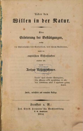 Über den Willen in der Natur : Eine Erörterung d. Bestätigungen, welche d. Philosophie d. Verf., seit ihrem Auftreten, durch d. empir. Wiss. erhalten hat