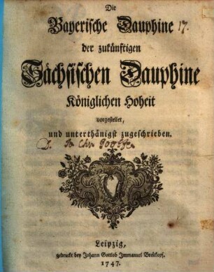 Die Bayerische Dauphine der zukünftigen Sächsischen Dauphine der Königlichen Hoheit, vorgestellet, und unterthänigst zugeschrieben