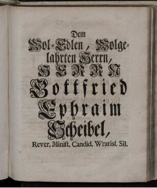 Dem Wol-Edlen, Wolgelahrten Herrn, Herrn Gottfried Ephraim Scheibel ...