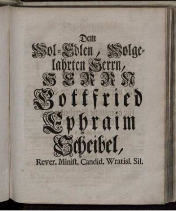 Dem Wol-Edlen, Wolgelahrten Herrn, Herrn Gottfried Ephraim Scheibel ...