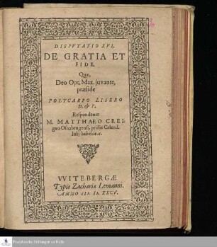 DISPVTATIO XVI. || DE GRATIA ET || FIDE. || Quæ, || Deo Opt. Max. juvante, || præside || POLYCARPO LISERO || D. & P. || Respondente || M. MATTHAEO CREI=||gæo Osnabrugensi, pridie Calend. || Iulij habebitur. ||
