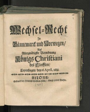 Wechsel-Recht Jn Dännemarck und Norwegen/ Auf Allergnädigste Verordnung Königs Christiani des Fünfften/ Copenhagen/ den 16 April, 1681