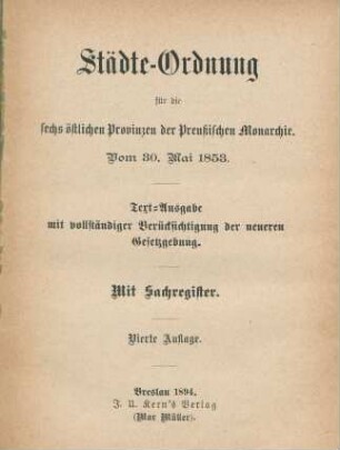 Städte-Ordnung für die sechs östlichen Provinzen der Preußischen Monarchie : vom 30. Mai 1853 ; Text-Ausgabe mit vollständiger Berücksichtigung der neueren Gesetzgebung ; mit Sachregister
