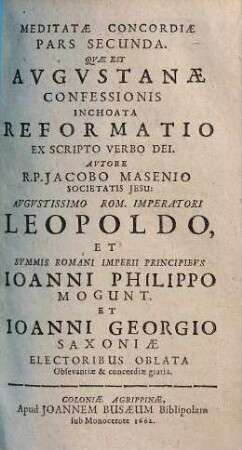 Meditata Concordia Protestantivm Cvm Catholicis In Una Confessione Fidei, Ex S. Scriptvra Desvmpta : Quam In Comitiis Electoralibus S.R.I. Anno M.DC.LVIII. Ab Utraque Partium, Hinc Atque Inde, Gemino Exemplari Vulgatam, 2. Meditatae Concordiae Pars Secvnda, Quae Est Avgvstanae Confessionis Inchoata Reformatio Ex Scripto Verbo Dei