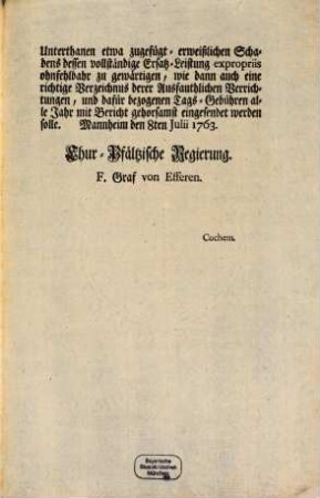 Demnach Churfürstlicher Regierung ab denen fast täglich einkommenden Klagden, und beweglichen Vorstellungen deren Unterthanen, auch betrangten Wittwen- und Waysen mißfälligst ersiehet, wie ohnbarmhertzig diese arme Leuthe von denen, selbigen gleichwohlen, nicht zu ihrem Verderben, sondern besserem Schutz, und Aufrecht-Erhaltung vorgesetzten Aus- und Waysen-Fauthen, ... : [Mannheim den 8ten Julii 1763,]