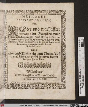 Methodus Brevis Et Dilucida, Von Rechter und warhaffter Extraction der Seelischen unnd Spiritualischen Kräfften/ aus allerley Kräutern/ Baumfrüchten/ Blumen/ Samen/ Mineren und Edelgesteinen/ etc. : Nach der Erkentnis ihrer einverleibten Qnaliteten und Complexionen, wie auch ordentliche Gradus