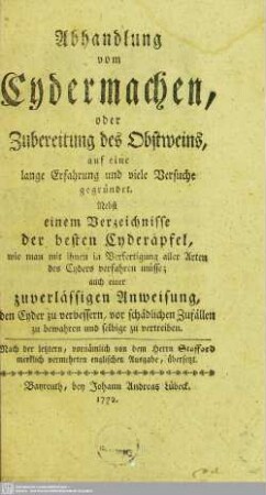 Abhandlung vom Cydermachen, oder Zubereitung des Obstweins, auf eine lange Erfahrung und viele Versuche gegründet : Nebst einem Verzeichnisse der besten Cyderäpfel, ...; Nach der letztern, vornämlich von Stafford merklich vermehrten englischen Ausgabe, übersetzt