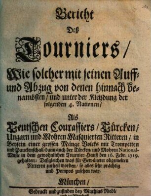 Bericht Deß Tourniers, Wie Solcher auff die zwischen Seiner Hochfürstl. Durchl. Chur-Printzen in Bayrn, so dann der Durchleuchtigsten Ertz-Herzogin Maria Amalia, Höchst-beglückt vollzogene Mariage bey Dero ... Einzug in München, von denen ... in 4. Quadrilles eingetheilten Ritteren ... den 22. October Anno 1722 gehalten würdet