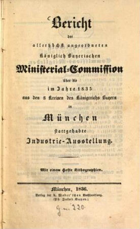 Bericht der allerhöchst angeordneten Königlich Bayerischen Ministerial-Commission über die im Jahre 1835 aus den 8 Kreisen des Königreichs Bayern in München stattgehabte Industrie-Ausstellung : mit einem Hefte Lithographien