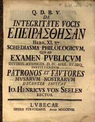 De Integritate Vocis Epeirasthēsan Hebr. XI. 37 Schediasma Philologicvm, Qvo Ad Examen Pvblicvm ... Patronos Et Favtores Mvsarvm Nostrarvm Decenter Invitat Io. Henricvs Von Seelen Rector