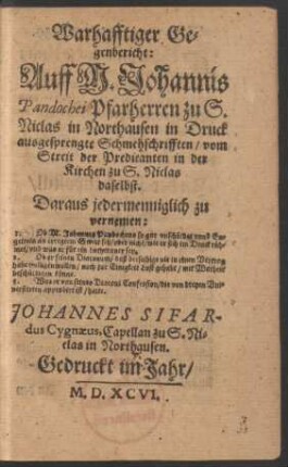 Warhafftiger Ge=||genbericht: || Auff M.Johannis || Pandochei Pfarherren zu S.|| Niclas in Northausen in Druck || ausgesprengte Schmehschrifften/ vom || Streit der Predicanten in der || Kirchen zu S. Niclas || daselbst.|| ... JOHANNES SIFAR-||dus Cygnaeus, Capellan zu S.Ni=||clas in Northausen.||