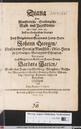 Diana Oder Manßfeldische-Stollbergische Wald- und JagtGöttin : am 6. Maii Anno 1633. Auff das Hochgräfliche Beylager Deß ... Herrn Johann Georgen/ Grafen und Herrn zu Manßfeld ... Und der ... Frawen Barbara Marien/ Gräfin und Frawen zu Stollberg ... Geführet