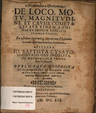 Mathemata Astronomica De Loco, Motv, Magnitvdine, Et Cavsis Cometae, Qvi Svb Finem Anni 1618 Et Initivm Anni 1619 In Coelo Fvlsit : Ex aßiduis legitimisq[ue] variorum Phaenomenorum observationibus deriuata