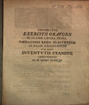 Conspectvs Exercitii Oratorii In Classe Latina Prima Paedagogii Regii Glavchensis Ad Halam Magdebvrgicam Cvm Brevi Ivventvtis Examine Conivngendi Die XX Ianvarii M DCC XLI.