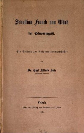 Sebastian Franck von Wörd, der Schwarmgeist : ein Beitrag zur Reformationsgeschichte