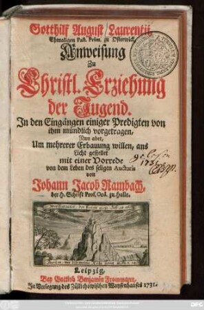 Gotthilf August Laurentii, Ehmaligen Past. Prim. zu Osterwick, Anweisung Zu Christl. Erziehung der Jugend : Jn den Eingängen einiger Predigten von ihm mündlich vorgetragen, Nun aber, Um mehrerer Erbauung willen, ans Licht gestellet mit einer Vorrede von dem Leben des seligen Auctoris