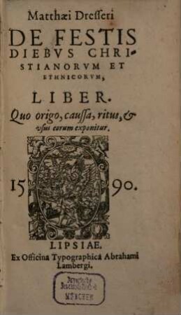 Matthaei Dresseri De Festis Diebvs Christianorvm Et Ethnicorvm, Liber : Quo origo, caussa, ritus, et vsus eorum exponitur