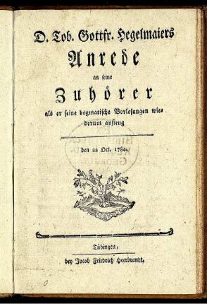 D. Tob. Gottfr. Hegelmaiers Anrede an seine Zuhörer als er seine dogmatische Vorlesungen wiederum anfieng den 22 Oct. 1784.