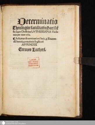 Determinatio || Theologice facultatis Parisie[n]||sis, super Doctrina LVTHERIANA Hacte||nus per eam visa. || : Adijcitur determinationi huic, [per] Reueren||du[m] heretic[a]e prauitatis In[qui]sitore[s] || APPENDIX || Errores Lutheri. ||