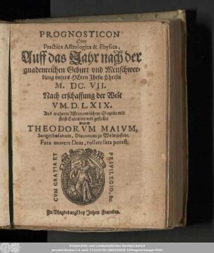 Prognosticon Oder Practica Astrologica & Physica, Auff das Jahr nach der gnadenreichen Geburt vnd Menschwerdung vnsers Herrn Jhesu Christi. M. DC. VII Nach erschaffung der Welt VM. D. LXIX. Aus wahrem Astronomischen Grunde mit fleiß Calculirt vnd gestellet