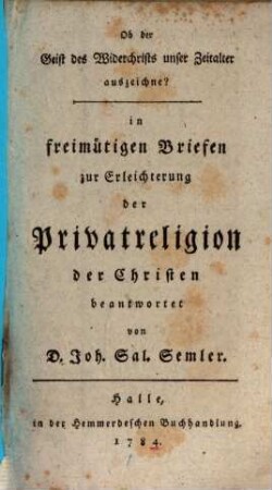 Ob der Geist des Widerchrists unser Zeitalter auszeichne? : in freimütigen Briefen zur Erleichterung der Privatreligion der Christen beantwortet