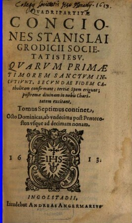 Quadripartitae Conciones Stanislai Grodicii Societas Jesu : Quarum primae, Timorem sanctum incutiunt, secundae Fidem Catholicam confirmant, tertiae Spem erigunt, postremae divinam in nobis Charitatem excitant, 7. Continet Octo Dominicas, ab undecima post Pentecosten usque ad decimam nonam