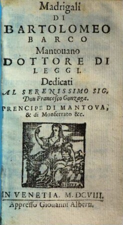 Madrigali di Bartolomeo Barco Mantouano dottore di leggi ...