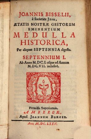Joannis Bisselii, è Societate Jesu, Aetatis Nostrae Gestorum Eminentium Medulla Historica : Per aliquot Septennia digesta, 1. Septennium I : Ab Anno M.DC.I. usque ad Annum M.DC.VII. inclusivè