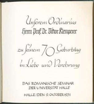 Unserem Ordinarius Herrn Prof. Dr. Viktor Klemperer zu seinem 70. Geburtstag in Liebe und Verehrung. Das Romanische Seminar der Unviversität Halle. Halle, den 9. Oktober 1951