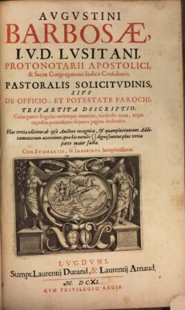 Avgvstini Barbosae, I.V.D. Lvsitani, ... Pastoralis solicitvdinis, sive de officio, et potestate parochi, tripartita descriptio : cuius partes singulas earumque materias, methodo noua, atque expedita pertractatas, sequens pagina declarabit