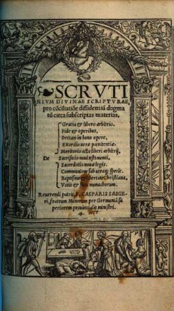 Scrvtinivm Divinae Scriptvrae, pro co[n]ciliatio[n]e dissidentiu[m] dogmatu[m] circa subscriptas materias : De Gratia et libero arbitrio, Fide et operibus, Peccato in bono opere, Exordio uerae poenitentiae, Meritorio actu liberi arbitrij, Sacrificio noui testamenti, Sacerdotio nouae legis, Communione sub utraq[ue] specie, Baptismo et libertate Christiana, Votis et statu monasticorum