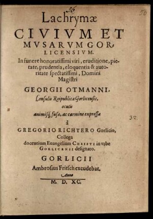 Lachrymae || CIVIVM ET || MVSARVM GOR=||LICENSIVM.|| In funere ... || Magistri || GEORGII OTMANNI,|| Consulis Reipublicae Gorlicensis.|| oculis || animis#́[que] fusae, ac carmine expressae || à || GREGORIO RICHTERO Gorlicio,|| Collega || docentium Euangelium CHRISTI in vrbe || GORLICENSI designato.||