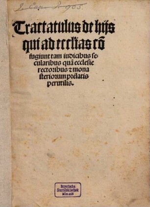 Tractatulus de hiis qui ad eccl[es]ias confugiunt : tam iudicibus secularibus qua[m] ecclesie rectoribus [et] monasteriorum prelatis perutilis