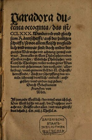 Paradoxa ducenta octoginta, das ist, CCLXXX. Wunderred vnd gleichsam Räterschafft, auß der heiligen schrifft, so vor allem fleisch vngleüblich vnd vnwar sind, doch wider der gantzen Welt wohn vnd achtung, gewiß vnd waar