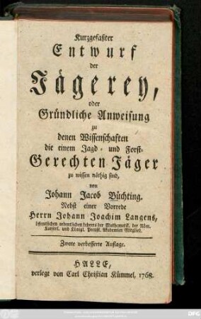 Kurzgefaßter Entwurf der Jägerey oder Gründliche Anweisung zu denen Wissenschaften, die einem Jagd- und Forst-Gerechten Jäger zu wissen nöthig sind