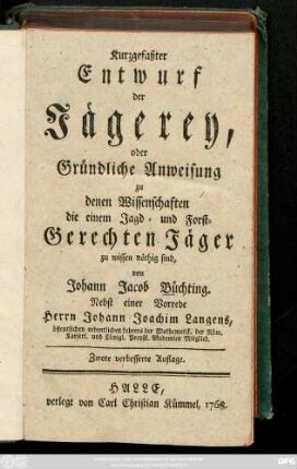 Kurzgefaßter Entwurf der Jägerey oder Gründliche Anweisung zu denen Wissenschaften, die einem Jagd- und Forst-Gerechten Jäger zu wissen nöthig sind