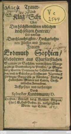 Trauer- Und Klag-Schrifft Uber Den tödlichen doch seligen Hintritt/ Der ... Frauen Erdmuth Sophien/ Gebohrnen aus Churfürstlichem Stamme zu Sachsen/ vermählten Marggräfin zu Brandenburg ... Christmildesten Andenckens