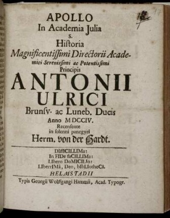 Apollo In Academia Julia s. Historia Magnificentissimi Directorii Academici Serenissimi ac Potentissimi Principis Antonii Ulrici Brunsv. ac Luneb. Ducis : Anno MDCCIV. Recensente in solleni panegyri