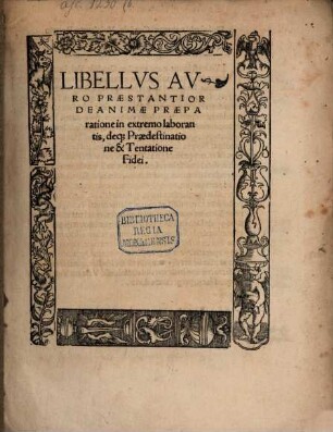 Libellvs Avro Praestantior De Animae Praeparatione in extremo laborantis, deq[ue] Praedestinatione & Tentatione Fidei