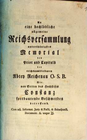 An eine hochlöbliche allgemeine Reichsversammlung unterthänigstes Memorial des Prior und Capituls der reichsunmittelbaren Abtey Reichenau O.S.B., Die von Seiten des Hochstifts Constanz fortdaurende Beschwerden betreffend