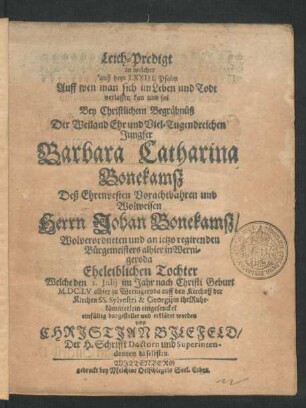 Leich-Predigt in welcher auß dem LXXIII. Psalm Auff wen man sich im Leben und Todt verlassen kan und sol Bey Christlichem Begräbnüß Der ... Jungfer Barbara Catharina Bonekamsz Deß ... Herrn Johan Bonekamsz/ Wolverordneten und an jetzo regirenden Bürgemeisters alhier in Wernigeroda ... Tochter Welche den 1. Iulii ... M.DC.LV alhier zu Wernigeroda auff den Kirchoff der Kirchen SS. Sylvestri & Georgii ... eingesencket einfältig dargestellet und erkläret worden