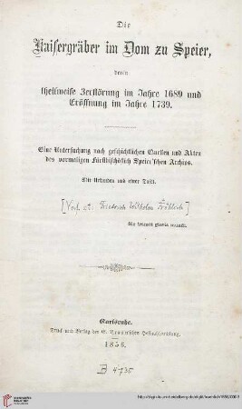 Die Kaisergräber im Dom zu Speier, deren theilweise Zerstörung im Jahre 1689 und Eröffnung im Jahre 1739 : eine Untersuchung nach geschichtlichen Quellen und Akten des vormaligen fürstbischöflich Speier'schen Archivs