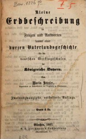 Kleine Erdbeschreibung in Fragen und Antworten : sammt einer kurzen Vaterlandsgeschichte für die deutschen Werktags-Schulen im Königreiche Bayern