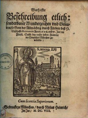 Warhaffte Beschreibung etlich, sonderbarer Wunderzeichen vnd Genaden, so Gott der Allmächtig durch Fürbitt deß H. Bischoffe Bennonis Anno 1606. vnd 7. Jar, im Fürstl. Stifft bey vnser lieben Frawen, der Hauptstatt München gewürcket
