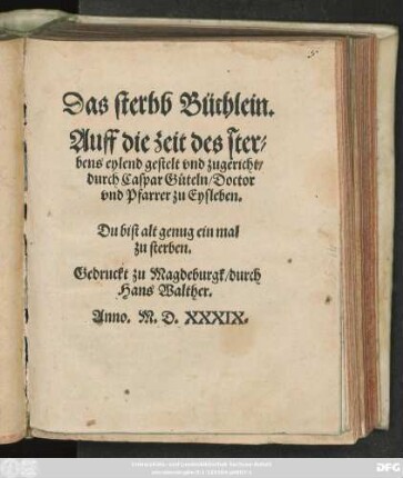 Das sterbb Büchlein.|| Auff die zeit des ster=||bens eylend gestelt vnd zugericht/|| durch Caspar GÄteln/ Doctor || vnd Pfarrer zu Eysleben.|| ... ||