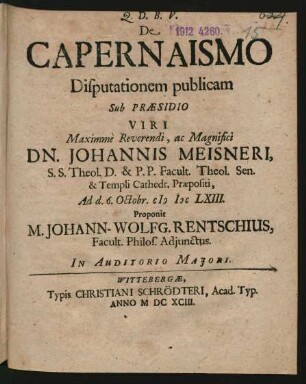 De Capernaismo Disputationem publicam Sub Praesidio ... Dn. Johannis Meisneri ... Ad d. 6. Octobr. MDCLXIII. Proponit M. Johann-Wolfg. Rentschius, Facult. Philos. Adiunctus. In Auditorio Maiori